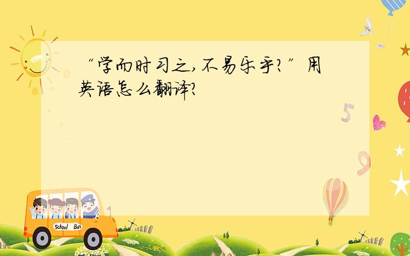 “学而时习之,不易乐乎?”用英语怎么翻译?