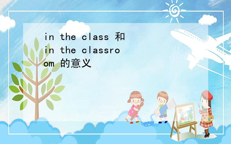 in the class 和in the classroom 的意义