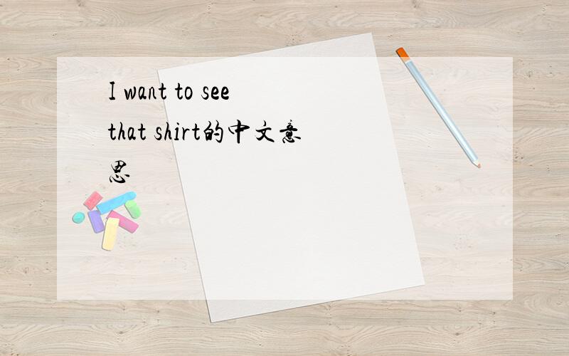 I want to see that shirt的中文意思