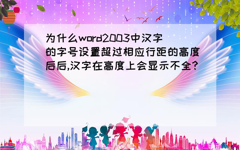 为什么word2003中汉字的字号设置超过相应行距的高度后后,汉字在高度上会显示不全?