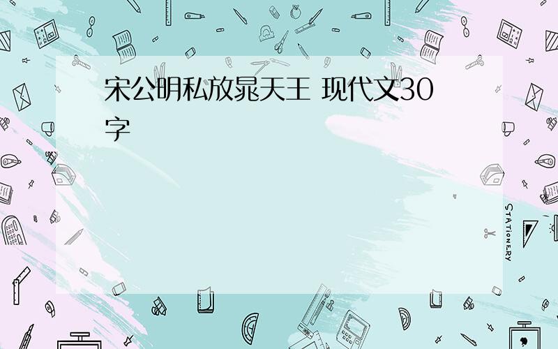 宋公明私放晁天王 现代文30字