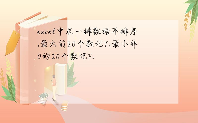 excel中求一排数据不排序,最大前20个数记T,最小非0的20个数记F.