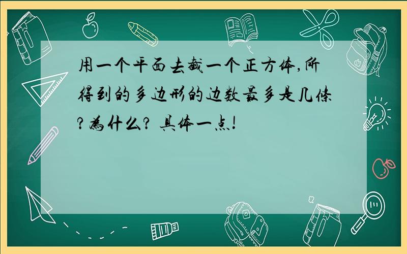 用一个平面去截一个正方体,所得到的多边形的边数最多是几条?为什么? 具体一点!