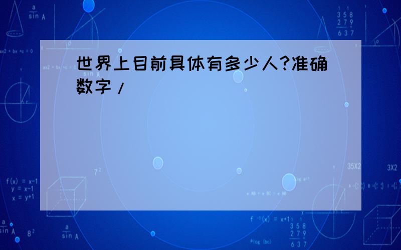 世界上目前具体有多少人?准确数字/