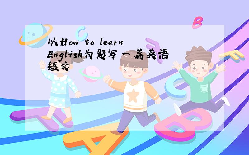 以How to learn English为题写一篇英语短文