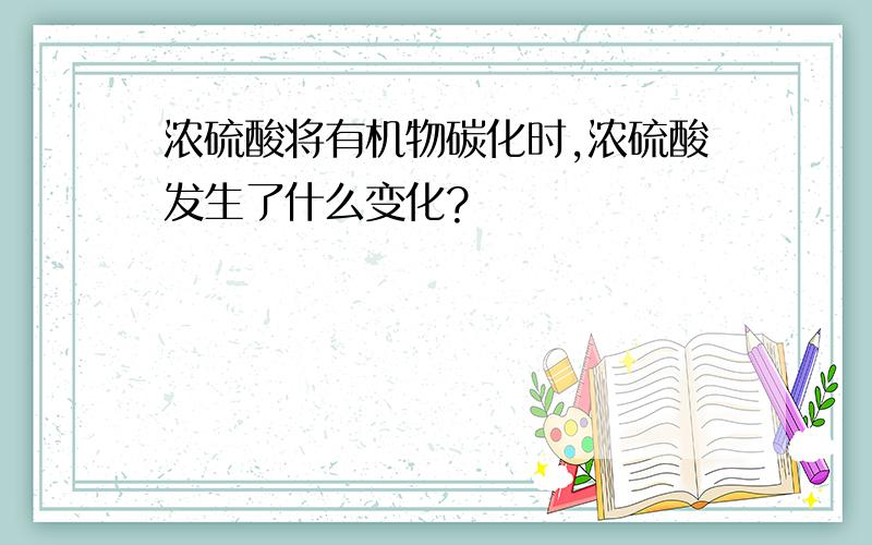 浓硫酸将有机物碳化时,浓硫酸发生了什么变化?