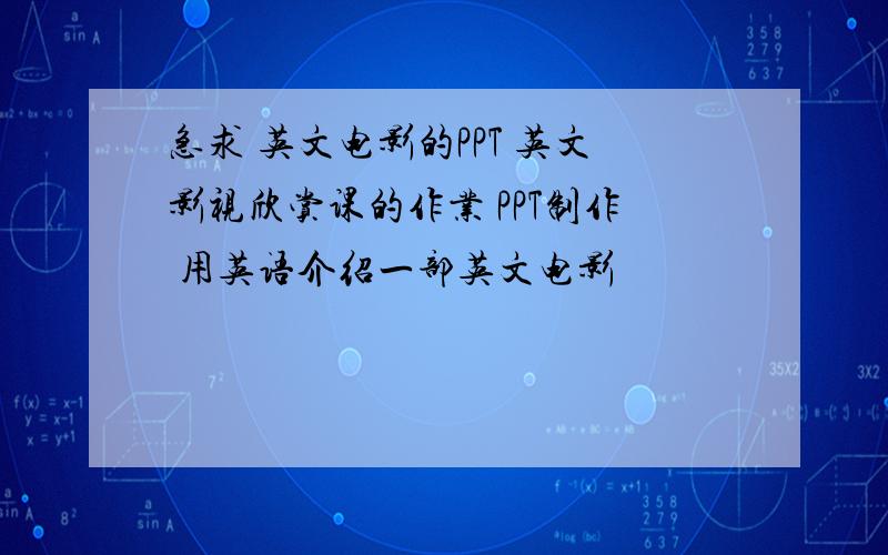 急求 英文电影的PPT 英文影视欣赏课的作业 PPT制作 用英语介绍一部英文电影