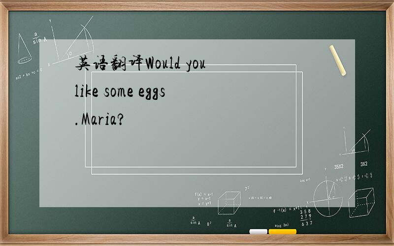 英语翻译Would you like some eggs.Maria?