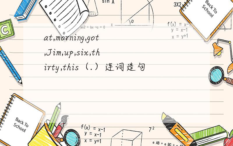 at,morning,got,Jim,up,six,thirty,this（.）连词造句