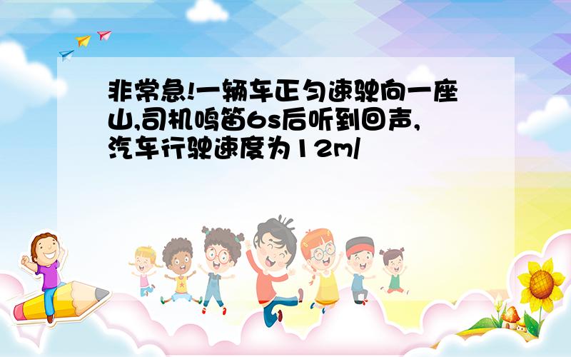 非常急!一辆车正匀速驶向一座山,司机鸣笛6s后听到回声,汽车行驶速度为12m/