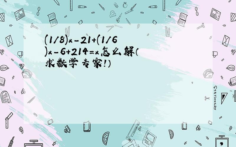 (1/8)x-21+(1/6)x-6+214=x怎么解（求数学专家!）