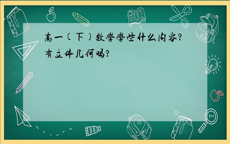 高一(下)数学学些什么内容?有立体几何吗?