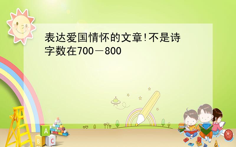 表达爱国情怀的文章!不是诗 字数在700－800