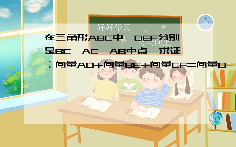 在三角形ABC中,DEF分别是BC,AC,AB中点,求证：向量AD+向量BE+向量CF=向量0