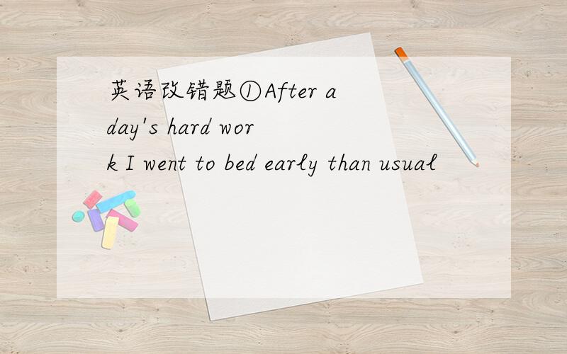 英语改错题①After a day's hard work I went to bed early than usual