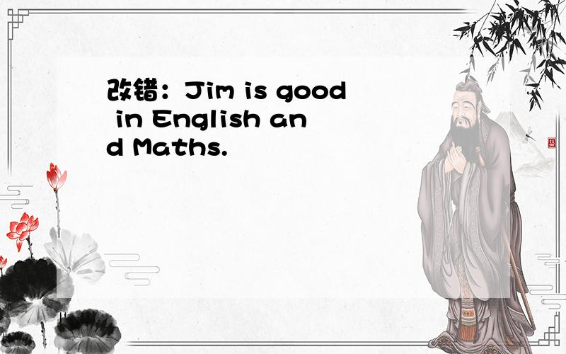 改错：Jim is good in English and Maths.