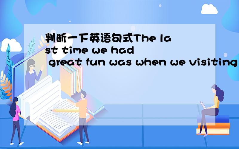 判断一下英语句式The last time we had great fun was when we visiting