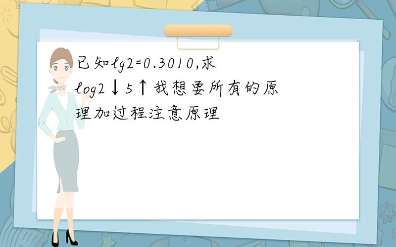 已知lg2=0.3010,求log2↓5↑我想要所有的原理加过程注意原理