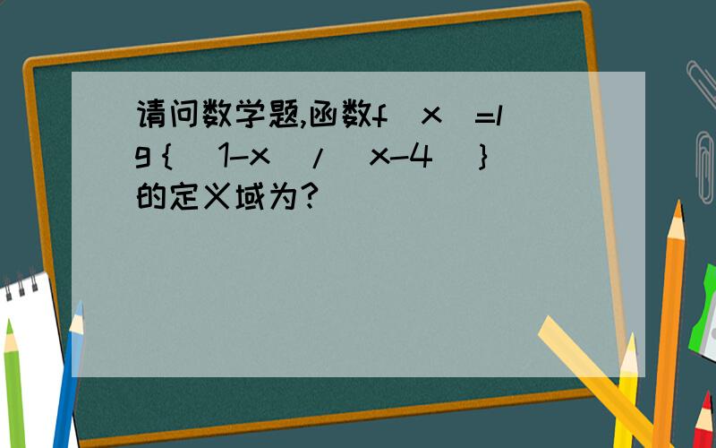 请问数学题,函数f（x）=lg｛（1-x）/（x-4）｝的定义域为?