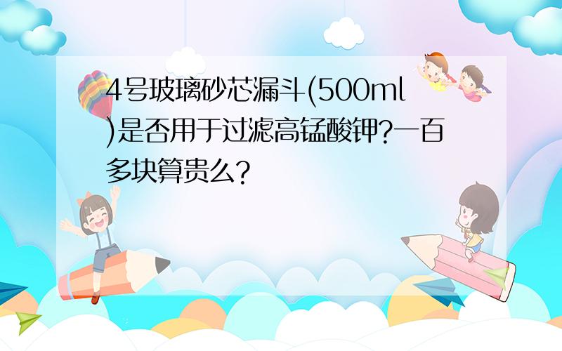 4号玻璃砂芯漏斗(500ml)是否用于过滤高锰酸钾?一百多块算贵么?