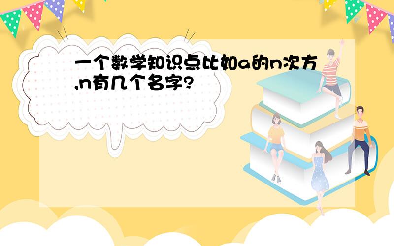 一个数学知识点比如a的n次方,n有几个名字?