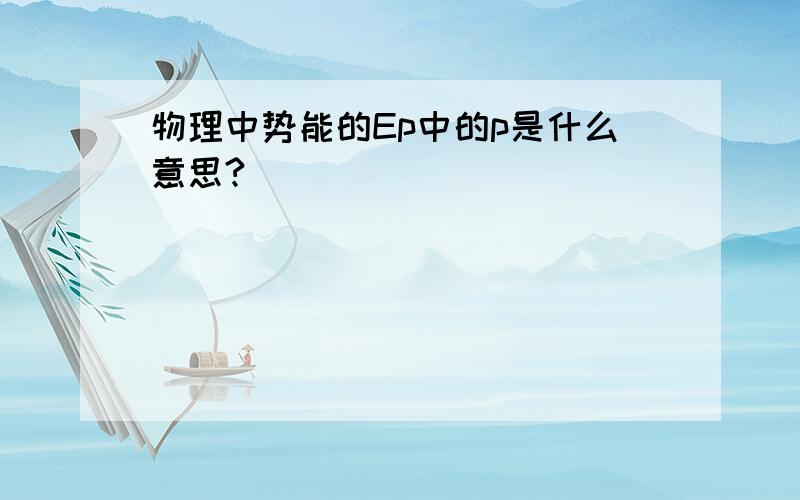 物理中势能的Ep中的p是什么意思?