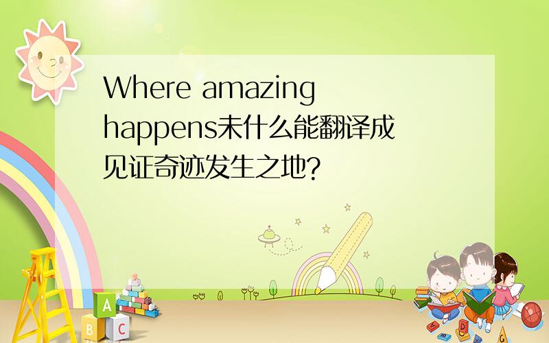 Where amazing happens未什么能翻译成见证奇迹发生之地?