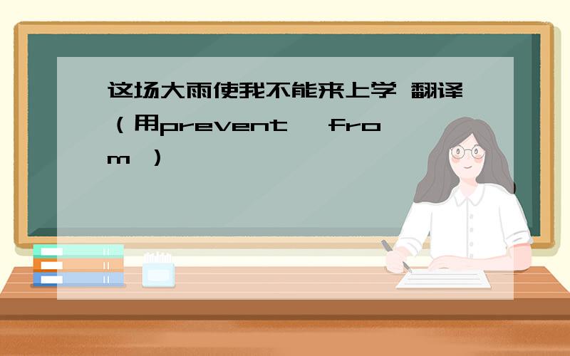 这场大雨使我不能来上学 翻译（用prevent …from ）