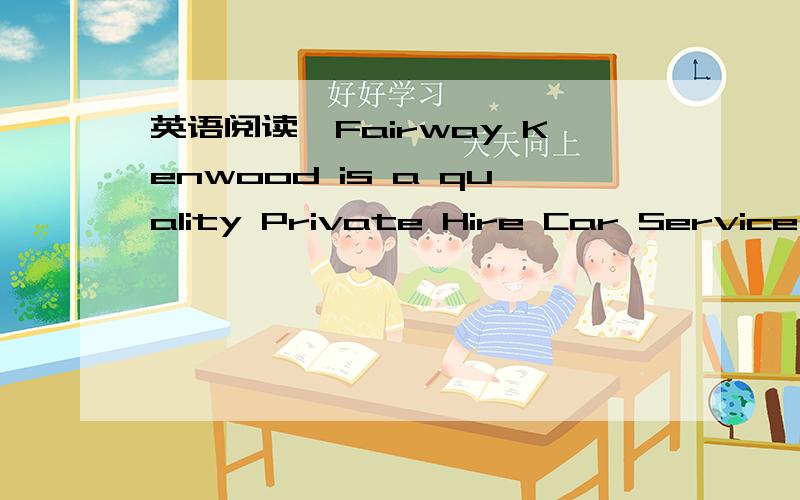 英语阅读,Fairway Kenwood is a quality Private Hire Car Service c