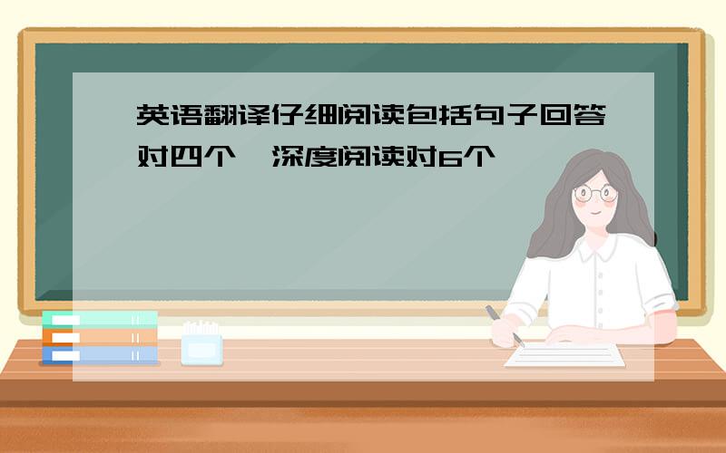 英语翻译仔细阅读包括句子回答对四个,深度阅读对6个