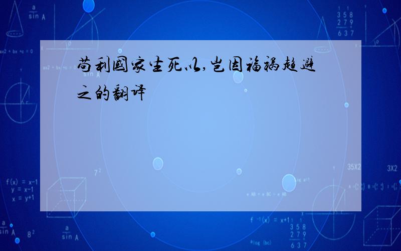 苟利国家生死以,岂因福祸趋避之的翻译