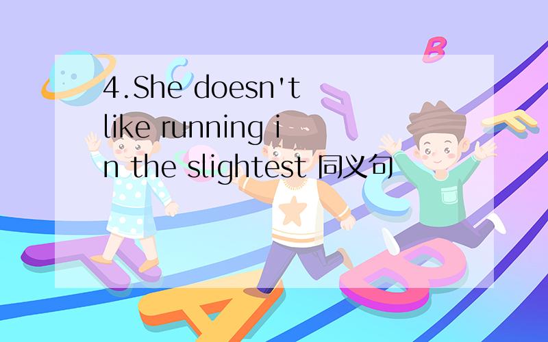 4.She doesn't like running in the slightest 同义句