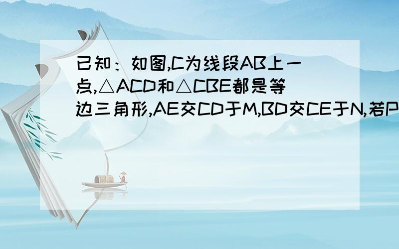 已知：如图,C为线段AB上一点,△ACD和△CBE都是等边三角形,AE交CD于M,BD交CE于N,若P、Q分别是AE和B