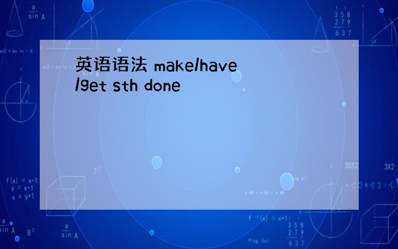 英语语法 make/have/get sth done