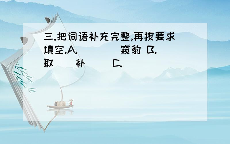 三.把词语补充完整,再按要求填空.A.（）（）窥豹 B.取（）补（） C.（）（