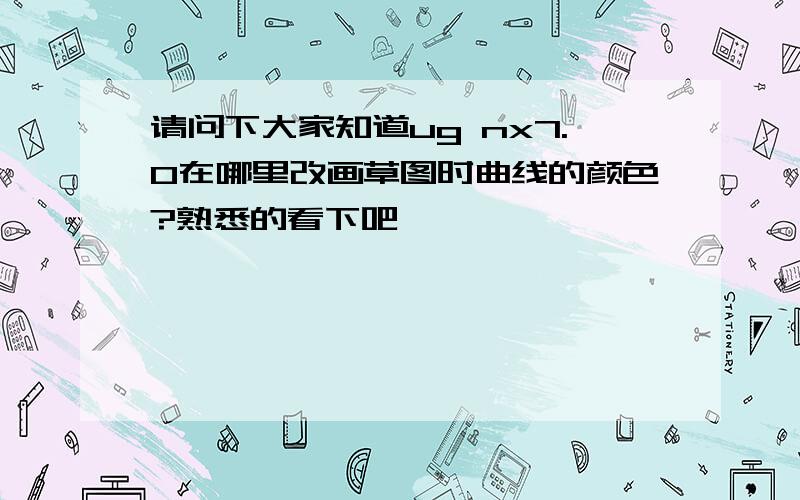 请问下大家知道ug nx7.0在哪里改画草图时曲线的颜色?熟悉的看下吧,