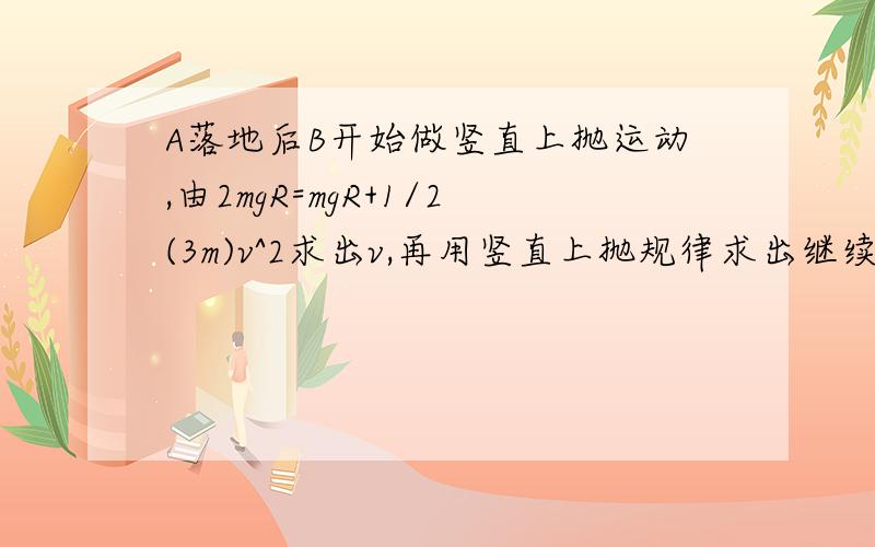 A落地后B开始做竖直上抛运动,由2mgR=mgR+1/2(3m)v^2求出v,再用竖直上抛规律求出继续上升高度.&nbs