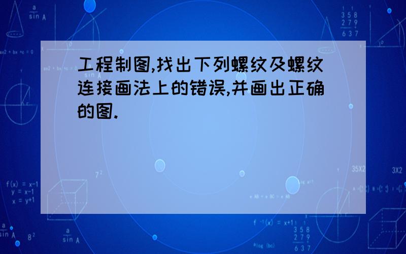 工程制图,找出下列螺纹及螺纹连接画法上的错误,并画出正确的图.