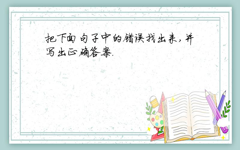 把下面句子中的错误找出来,并写出正确答案.