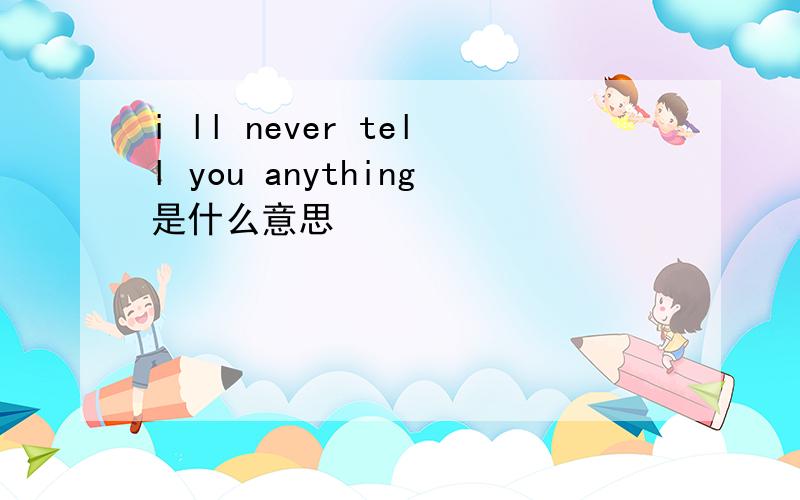 i ll never tell you anything是什么意思