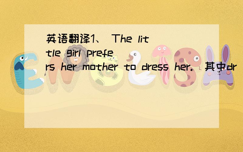 英语翻译1、 The little girl prefers her mother to dress her.（其中dr