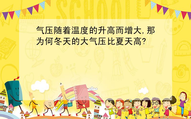 气压随着温度的升高而增大,那为何冬天的大气压比夏天高?