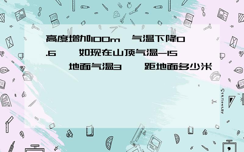 高度增加100m,气温下降0.6℃,如现在山顶气温-15℃,地面气温3℃,距地面多少米