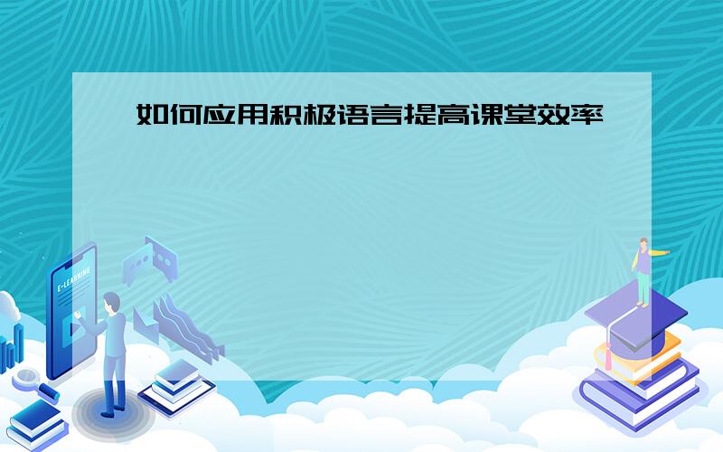 如何应用积极语言提高课堂效率