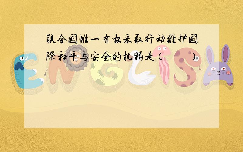 联合国惟一有权采取行动维护国际和平与安全的机构是（　　）