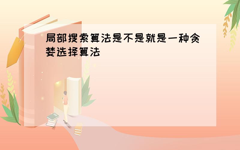 局部搜索算法是不是就是一种贪婪选择算法