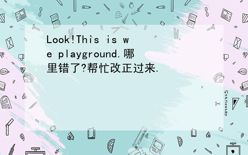 Look!This is we playground.哪里错了?帮忙改正过来.