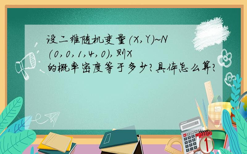 设二维随机变量(X,Y)~N(0,0,1,4,0),则X的概率密度等于多少?具体怎么算?