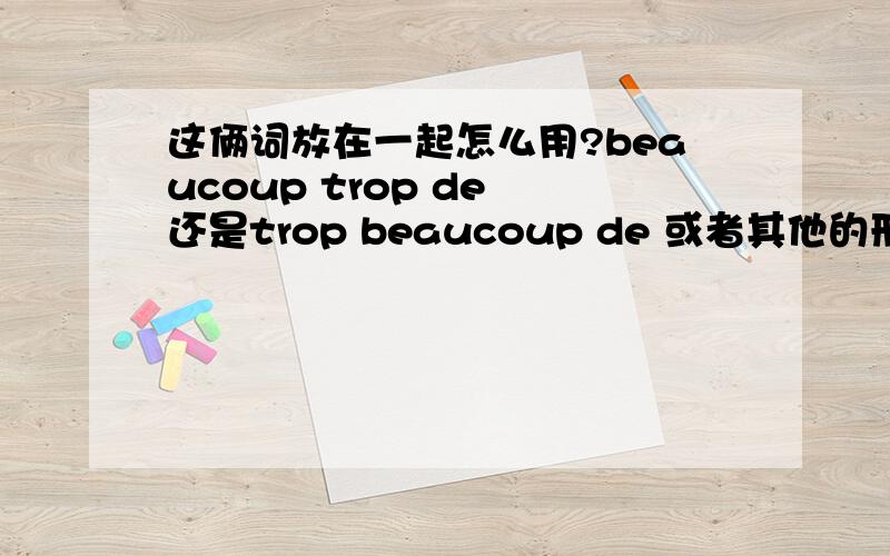 这俩词放在一起怎么用?beaucoup trop de 还是trop beaucoup de 或者其他的形式?