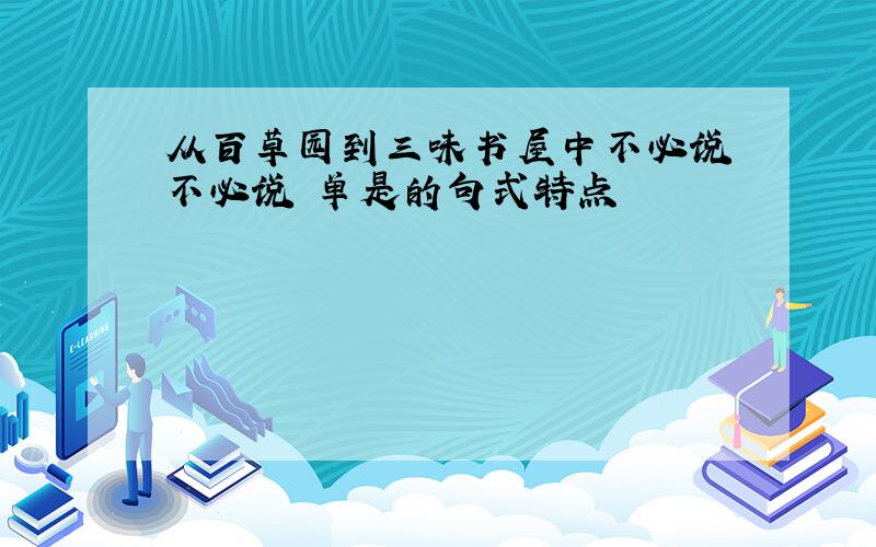 从百草园到三味书屋中不必说 不必说 单是的句式特点